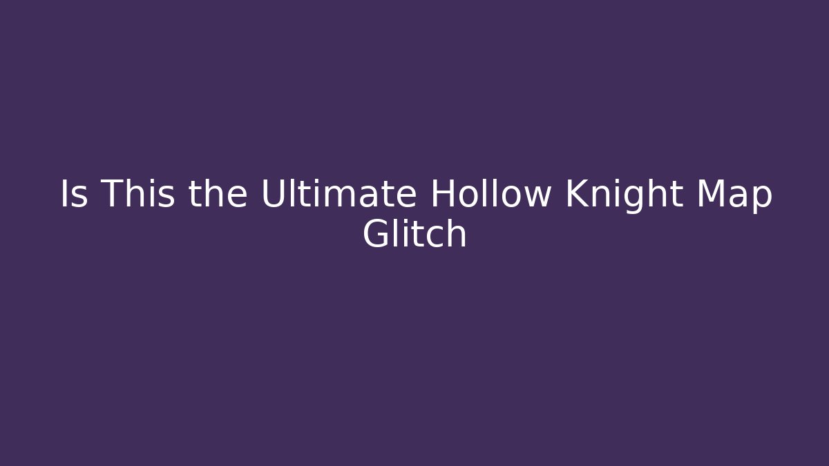 Is This the Ultimate Hollow Knight Map Glitch - Create More Assets