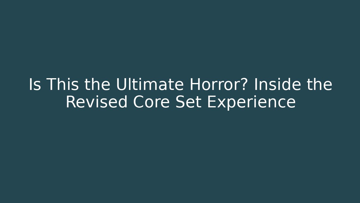 Is This the Ultimate Horror? Inside the Revised Core Set Experience