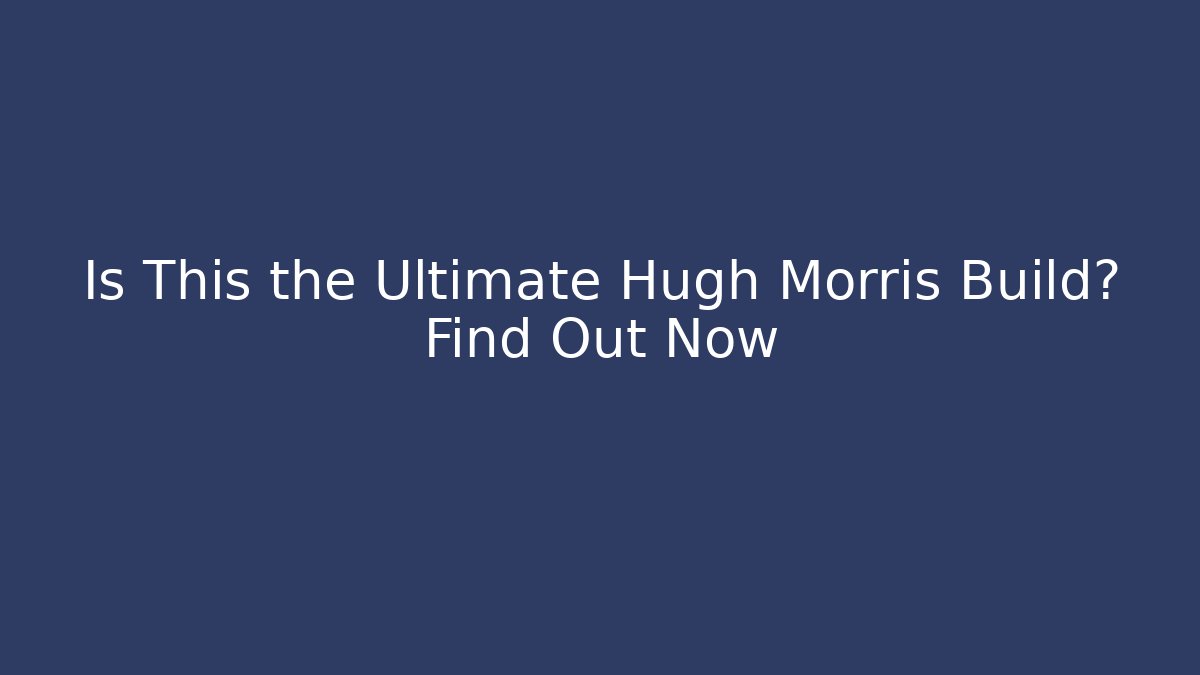 Is This the Ultimate Hugh Morris Build? Find Out Now