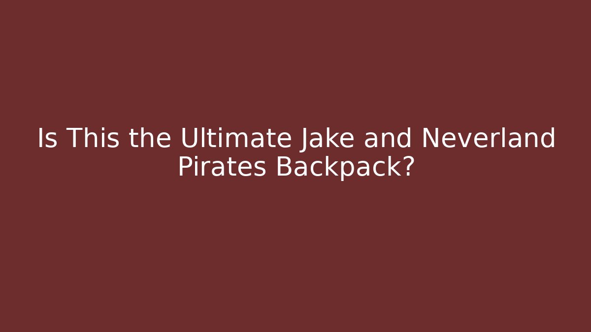 Is This the Ultimate Jake and Neverland Pirates Backpack?