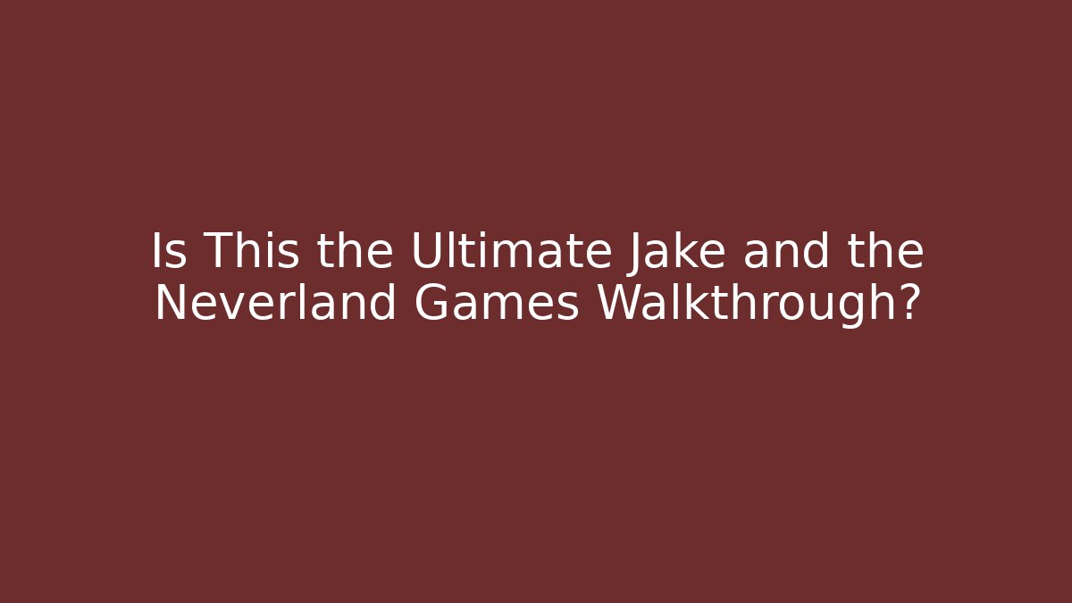 Is This the Ultimate Jake and the Neverland Games Walkthrough?