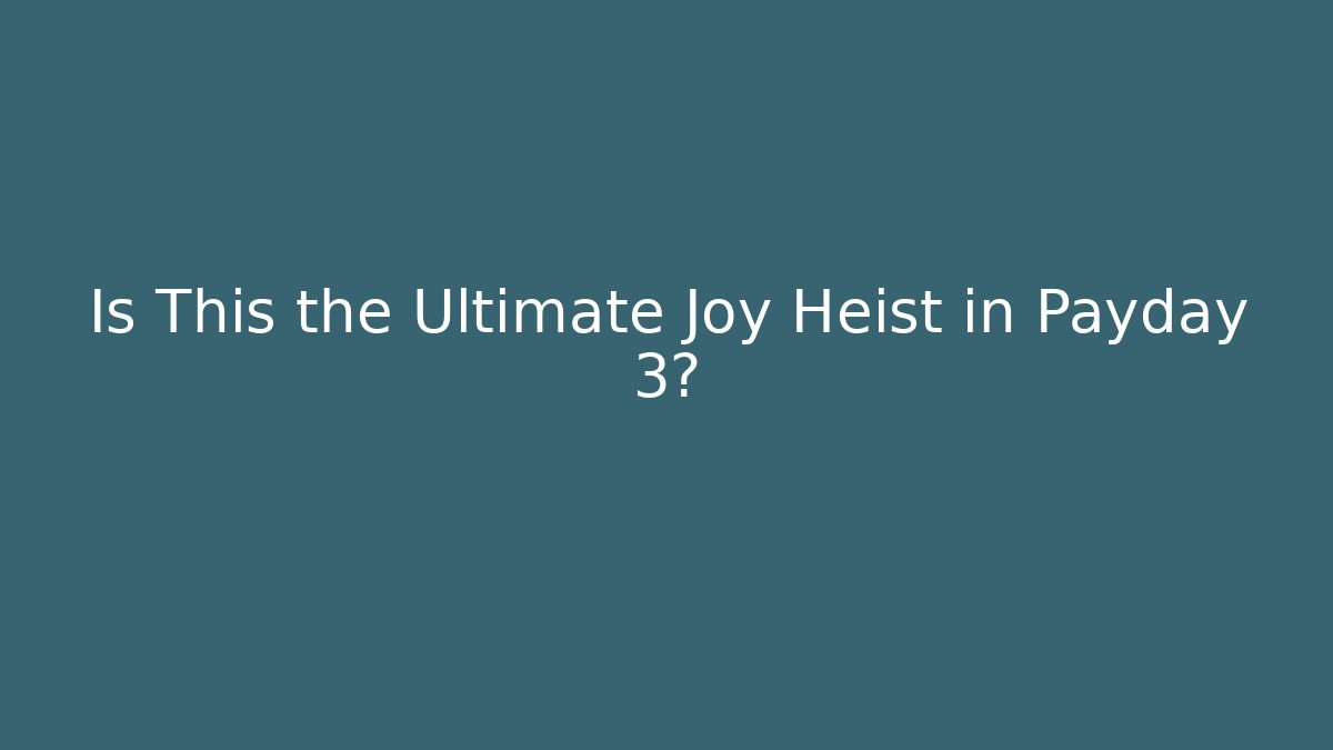 Is This the Ultimate Joy Heist in Payday 3?