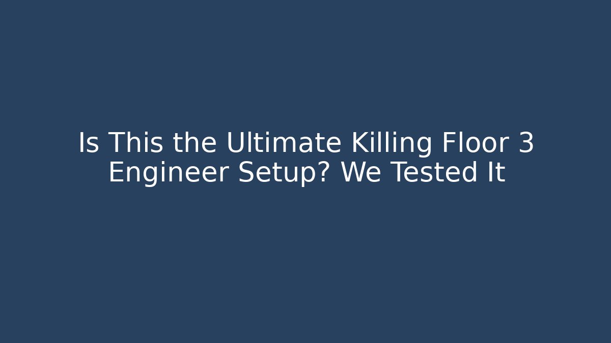Is This the Ultimate Killing Floor 3 Engineer Setup? We Tested It - Create More Assets