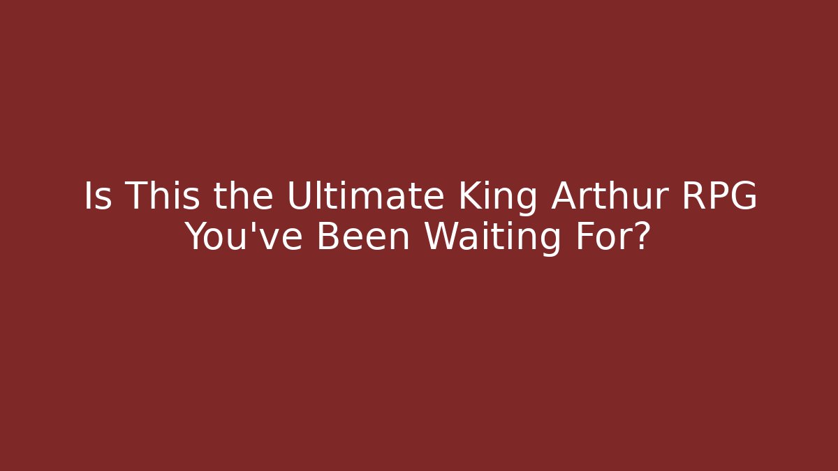 Is This the Ultimate King Arthur RPG You’ve Been Waiting For?