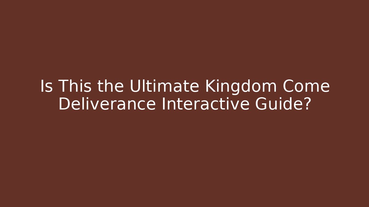 Is This the Ultimate Kingdom Come Deliverance Interactive Guide? - Create More Assets