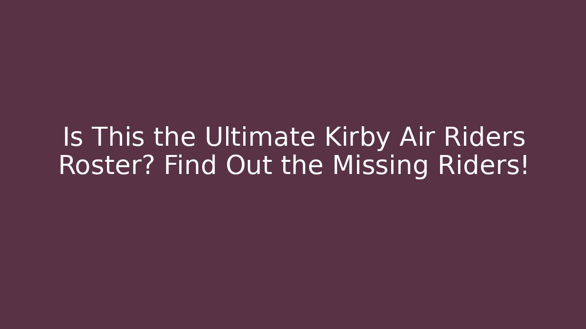 Is This the Ultimate Kirby Air Riders Roster? Find Out the Missing Riders!