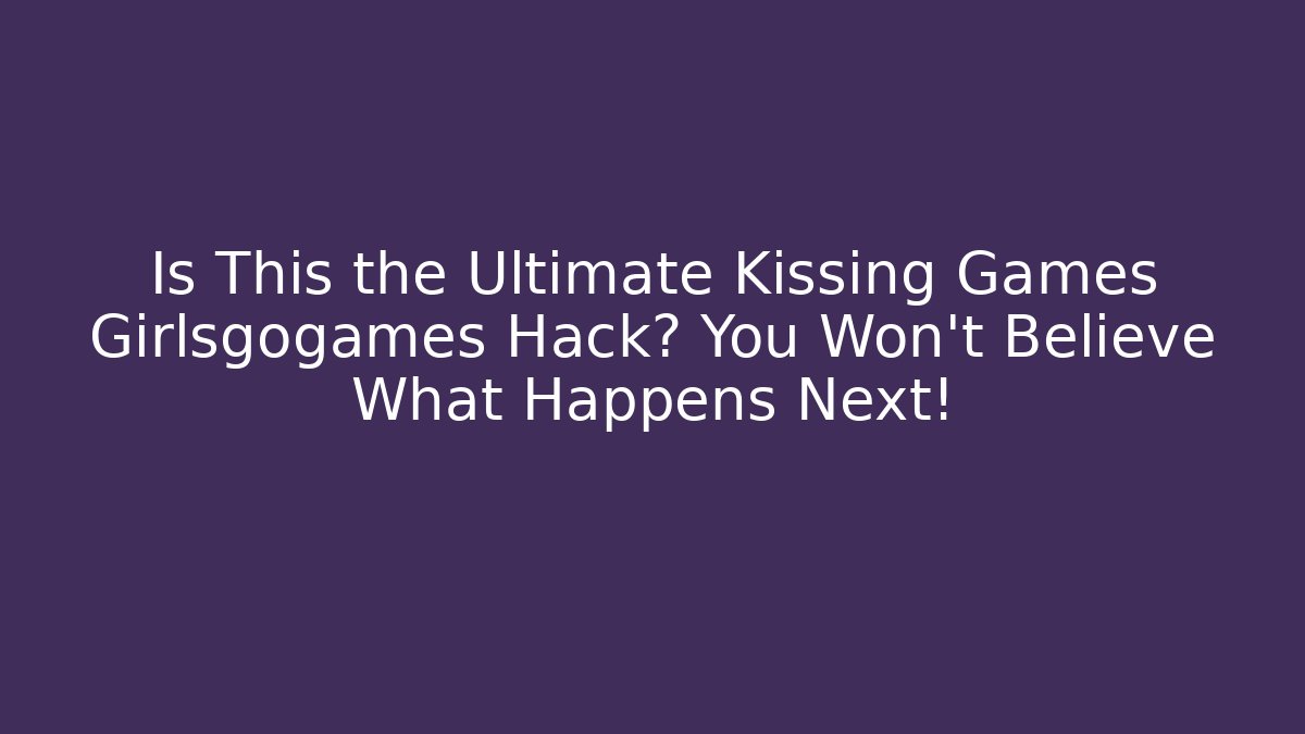 Is This the Ultimate Kissing Games Girlsgogames Hack? You Won't Believe What Happens Next!