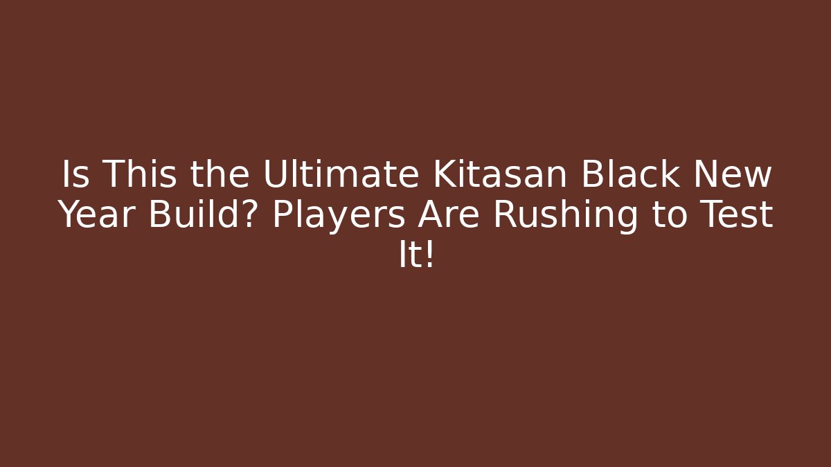 Is This the Ultimate Kitasan Black New Year Build? Players Are Rushing to Test It!