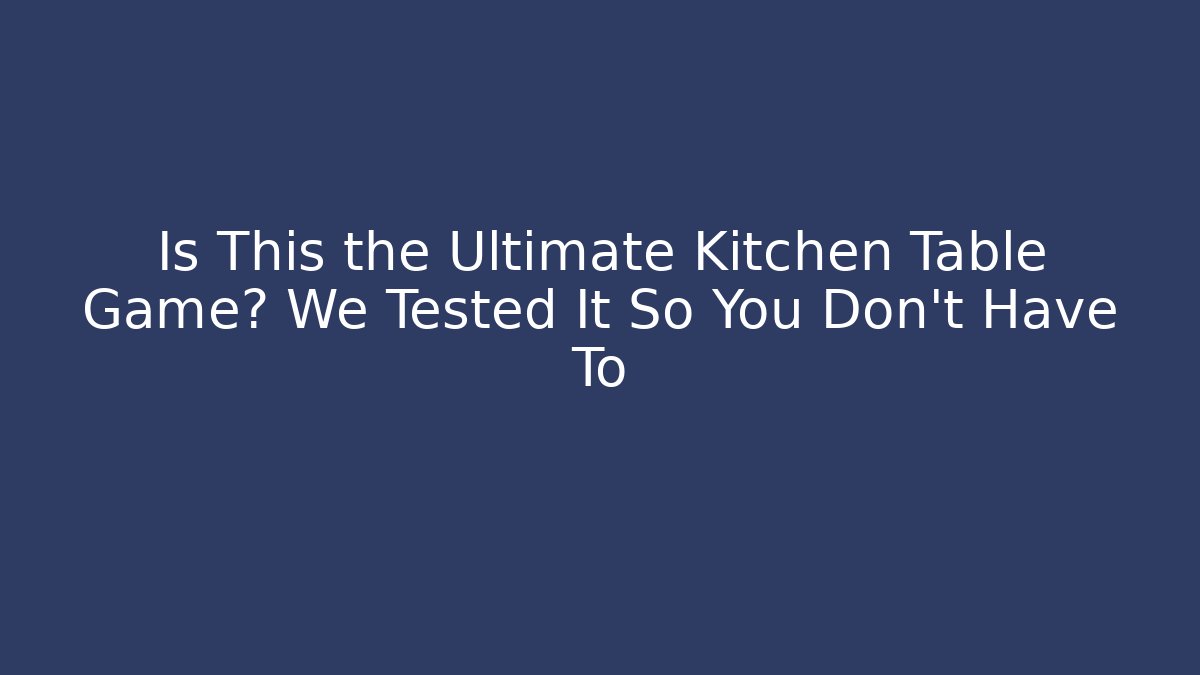 Is This the Ultimate Kitchen Table Game? We Tested It So You Don't Have To