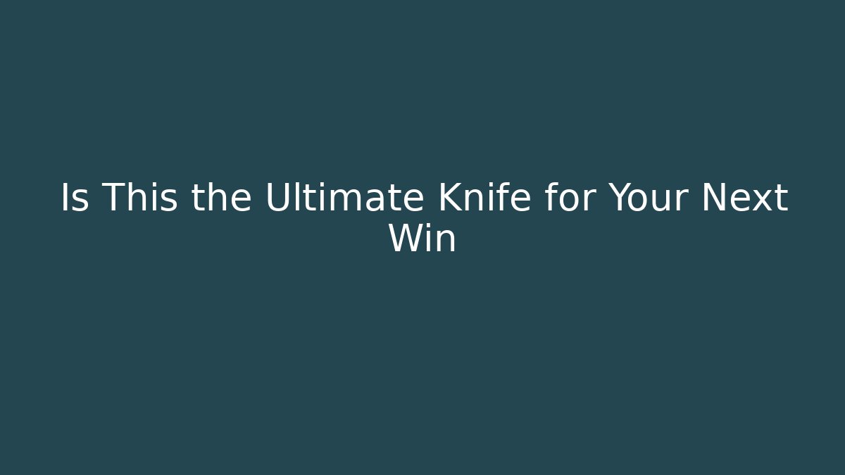 Is This the Ultimate Knife for Your Next Win