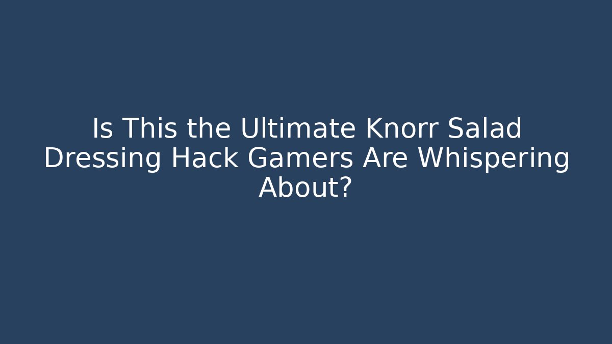 Is This the Ultimate Knorr Salad Dressing Hack Gamers Are Whispering About?