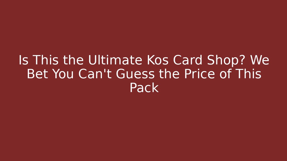 Is This the Ultimate Kos Card Shop? We Bet You Can't Guess the Price of This Pack