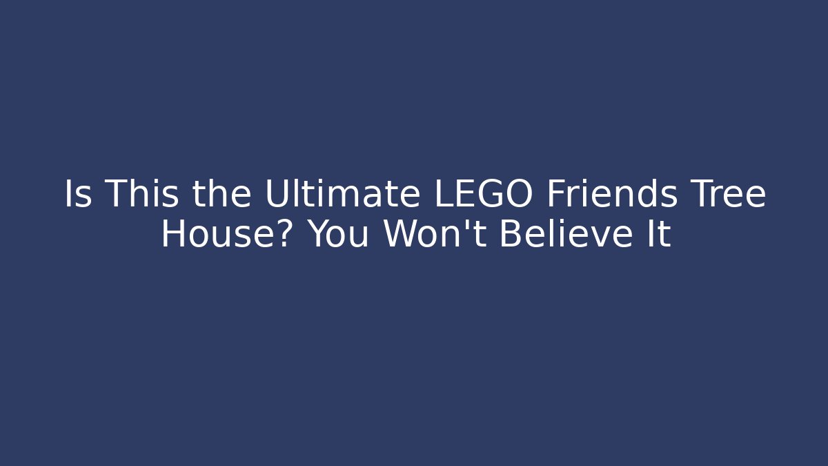 Is This the Ultimate LEGO Friends Tree House? You Won’t Believe It