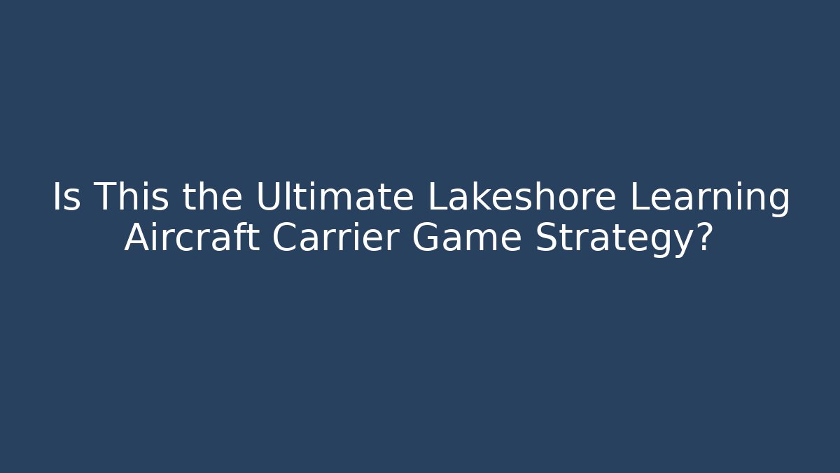 Is This the Ultimate Lakeshore Learning Aircraft Carrier Game Strategy?