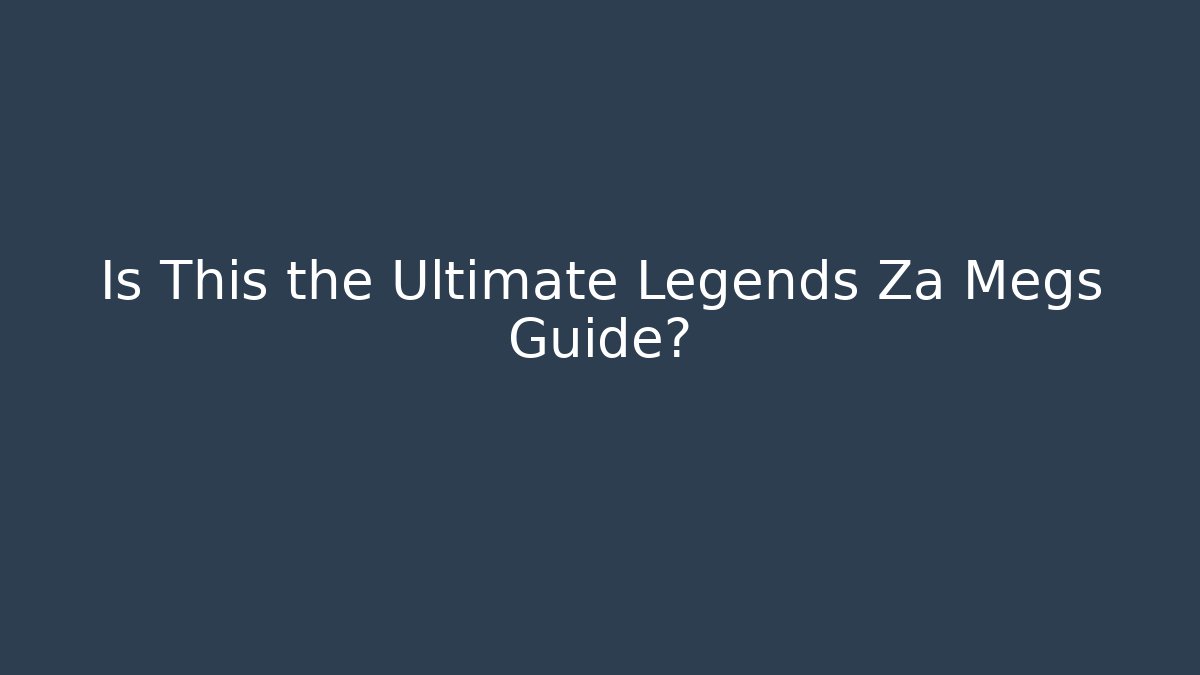 Is This the Ultimate Legends Za Megs Guide? - Create More Assets