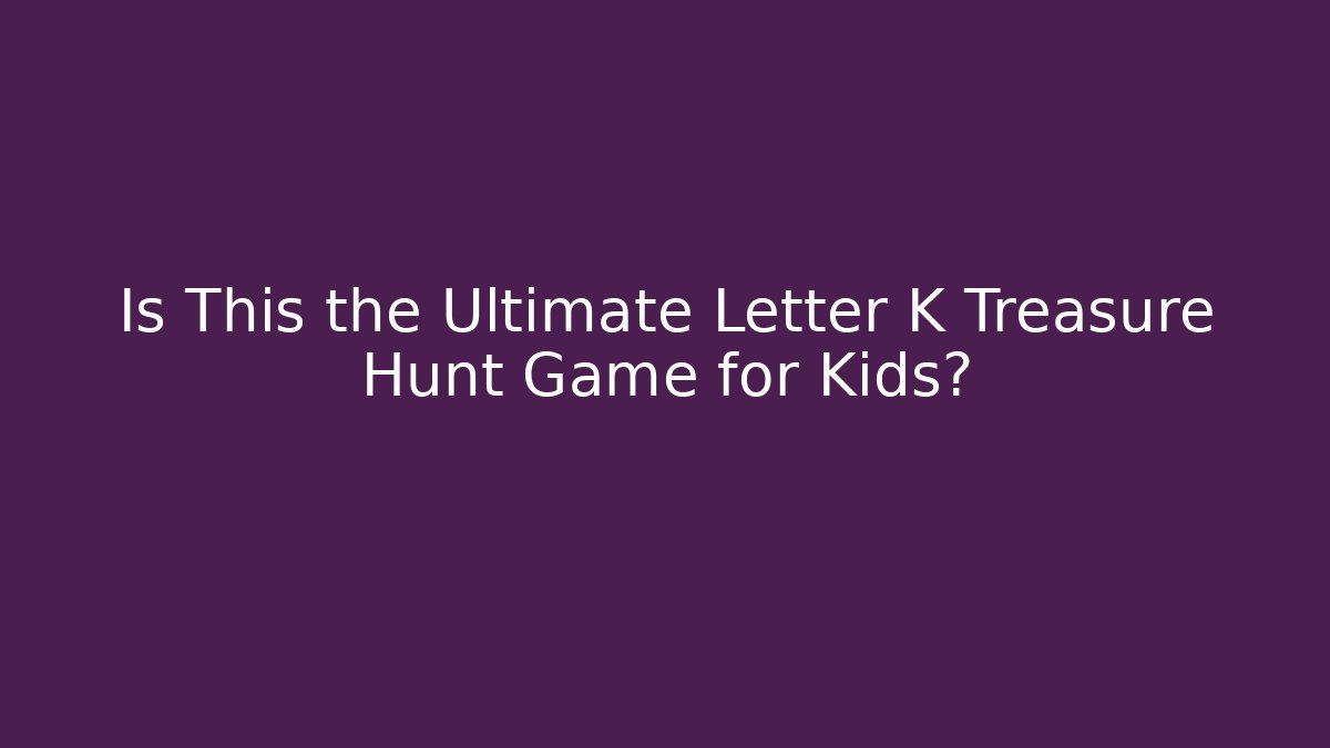 Is This the Ultimate Letter K Treasure Hunt Game for Kids?