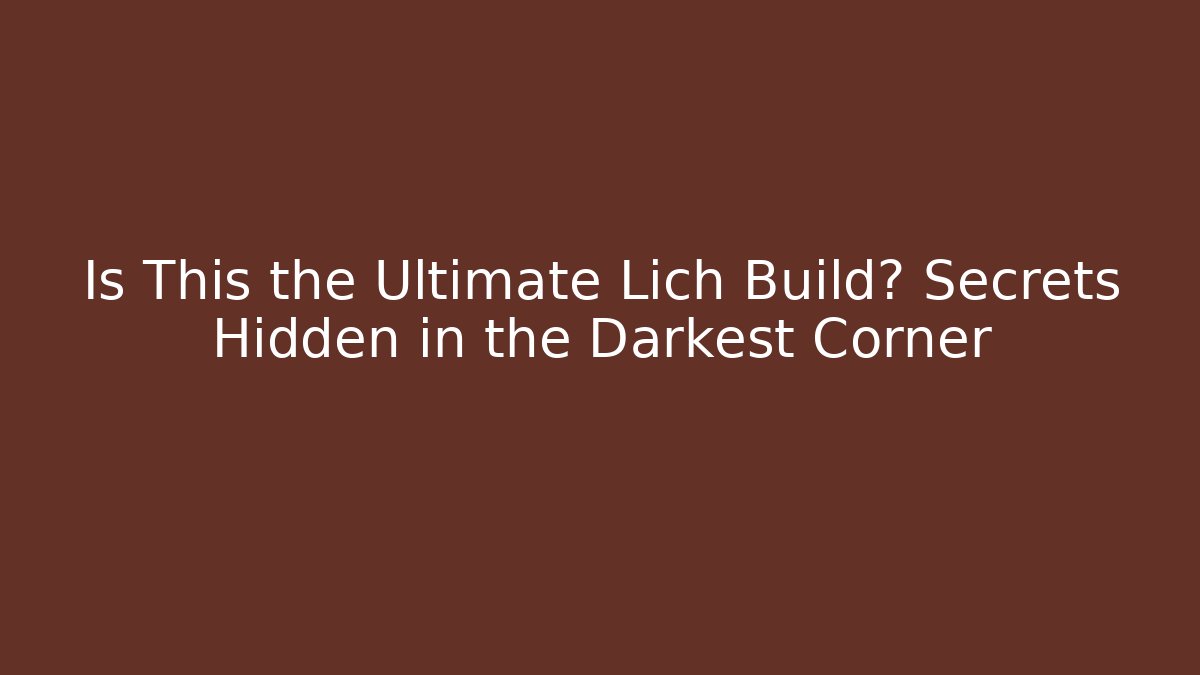 Is This the Ultimate Lich Build? Secrets Hidden in the Darkest Corner