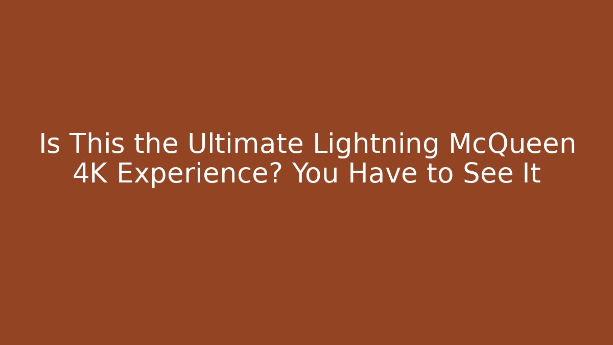 Is This the Ultimate Lightning McQueen 4K Experience? You Have to See It