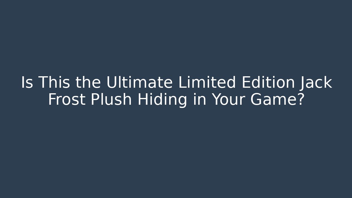 Is This the Ultimate Limited Edition Jack Frost Plush Hiding in Your Game?