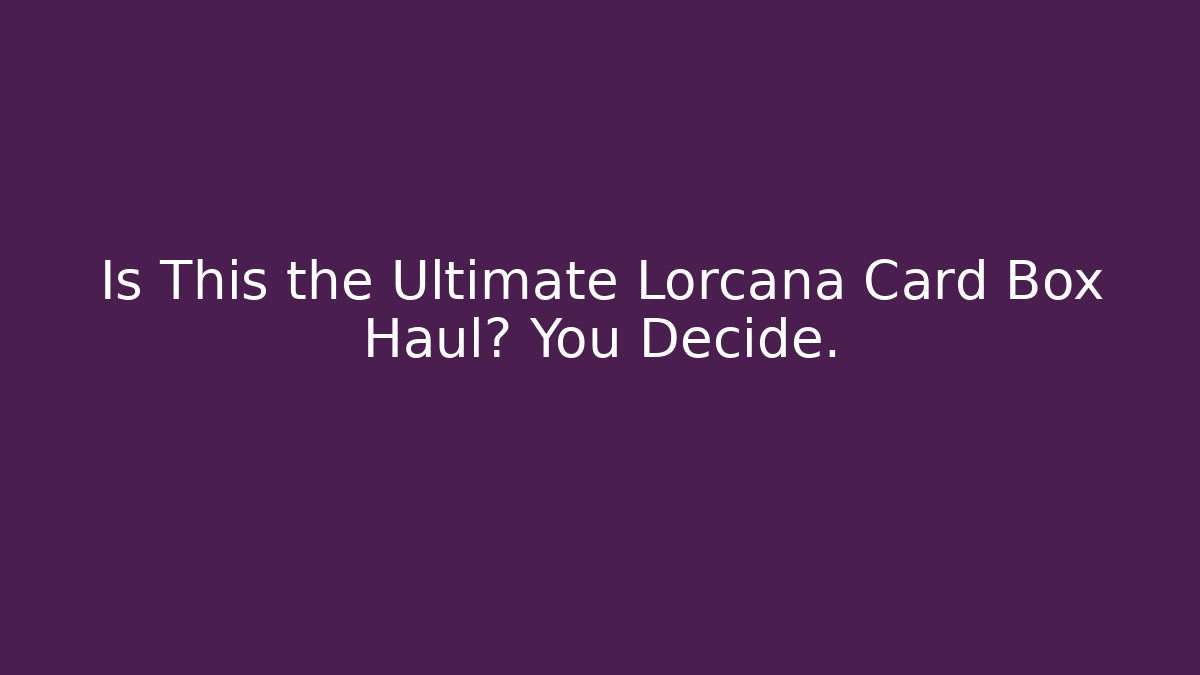 Is This the Ultimate Lorcana Card Box Haul? You Decide.