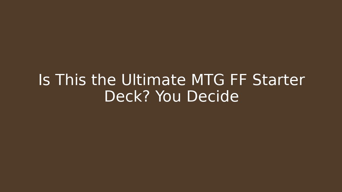 Is This the Ultimate MTG FF Starter Deck? You Decide