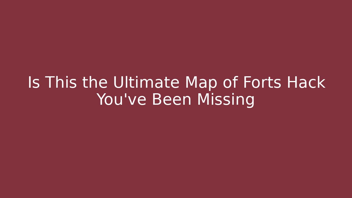 Is This the Ultimate Map of Forts Hack You've Been Missing