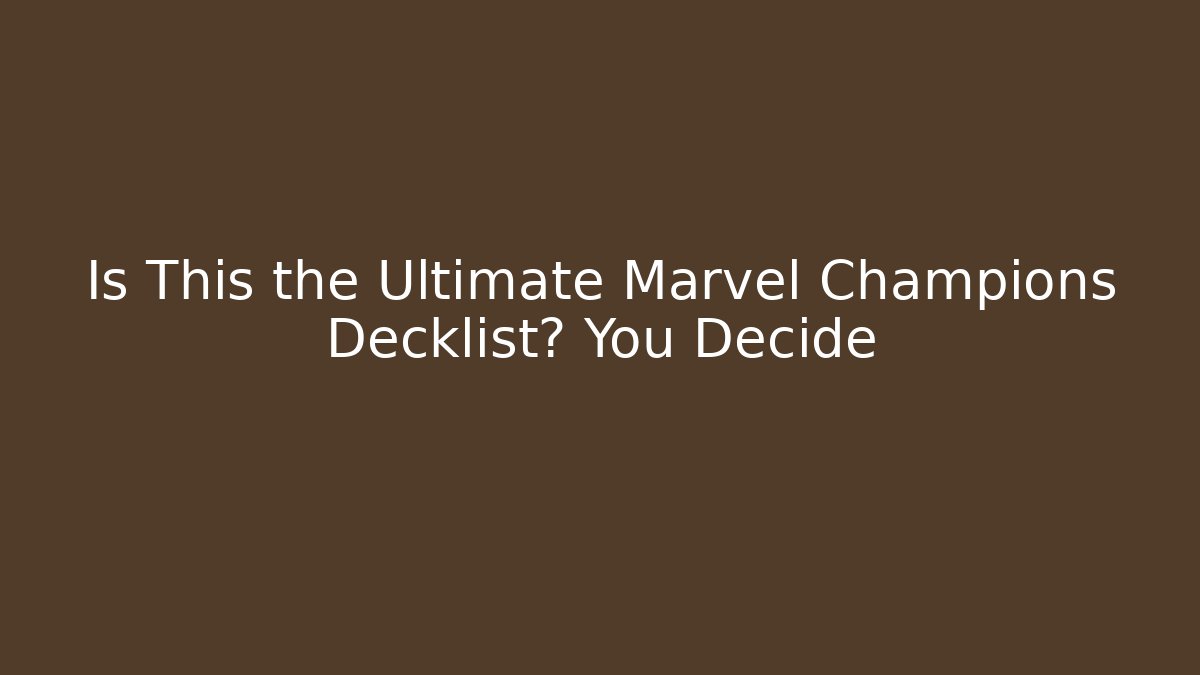 Is This the Ultimate Marvel Champions Decklist? You Decide - Create More Assets