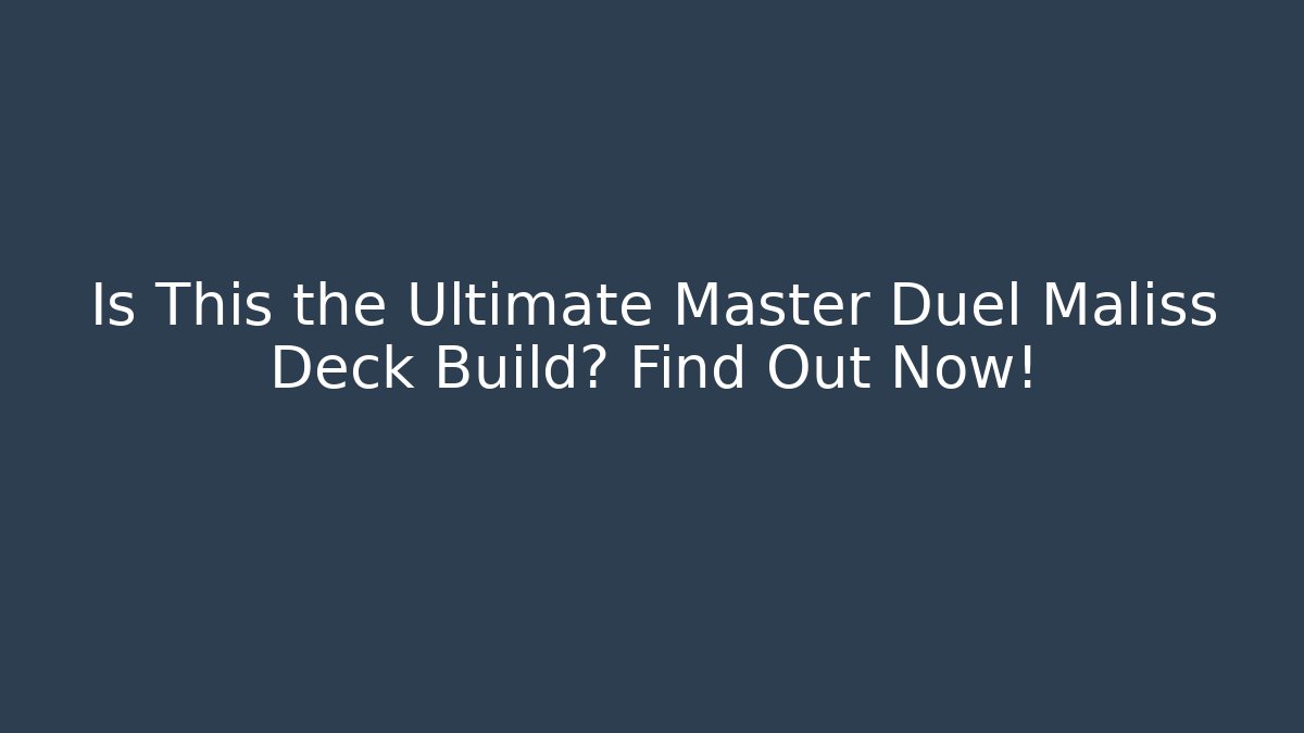 Is This the Ultimate Master Duel Maliss Deck Build? Find Out Now!