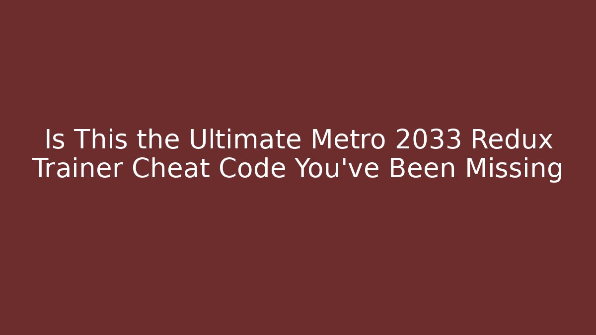 Is This the Ultimate Metro 2033 Redux Trainer Cheat Code You’ve Been Missing