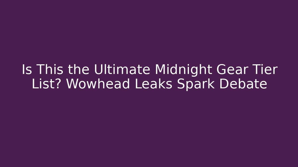 Is This the Ultimate Midnight Gear Tier List? Wowhead Leaks Spark Debate
