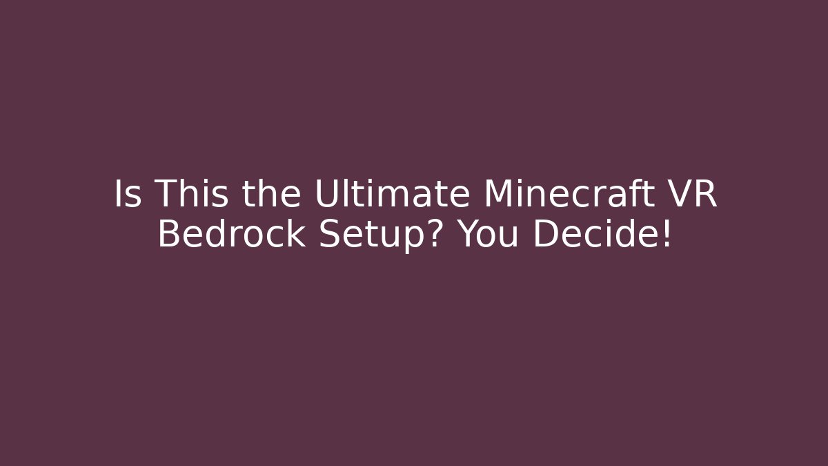 Is This the Ultimate Minecraft VR Bedrock Setup? You Decide!