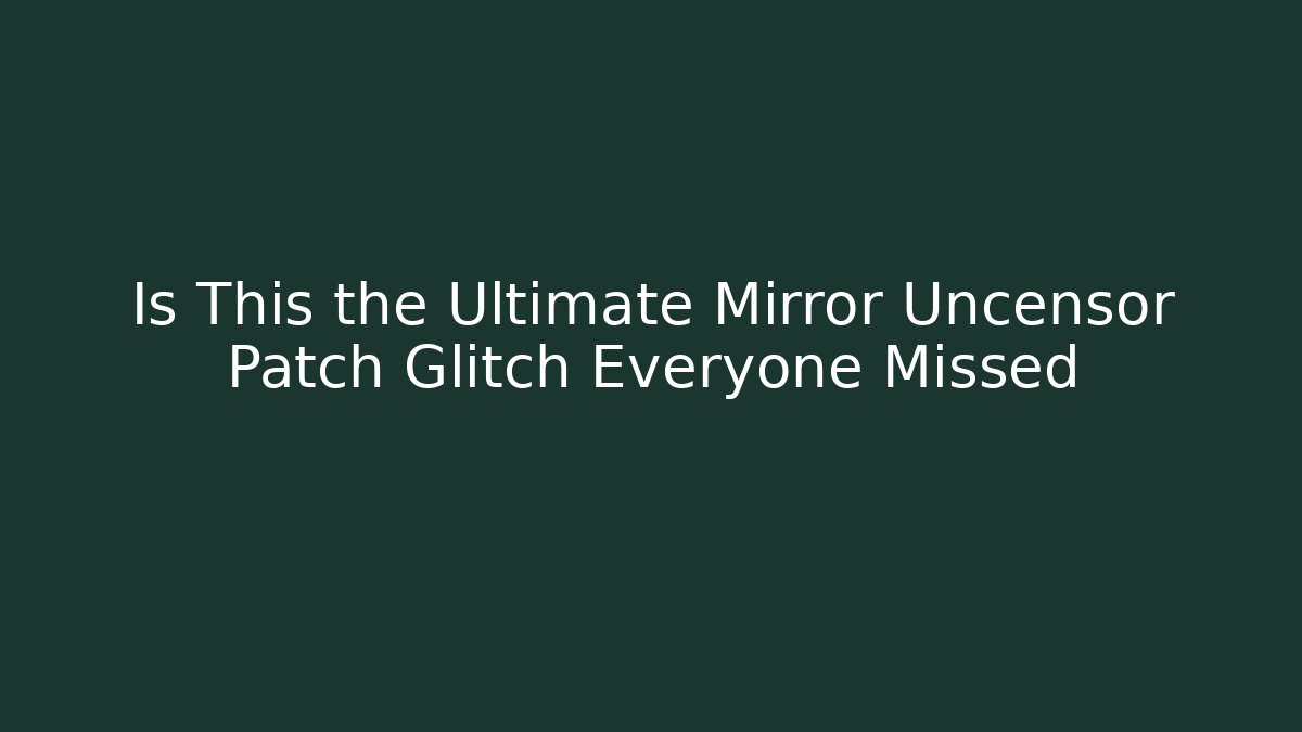 Is This the Ultimate Mirror Uncensor Patch Glitch Everyone Missed