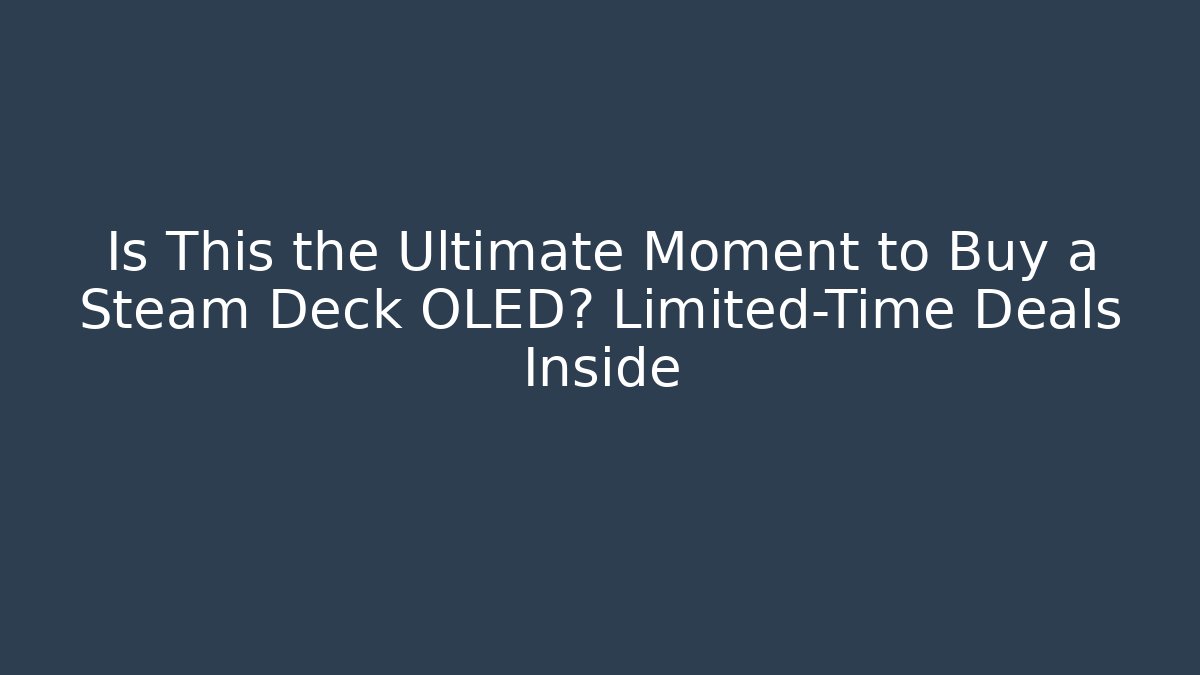 Is This the Ultimate Moment to Buy a Steam Deck OLED? Limited-Time Deals Inside