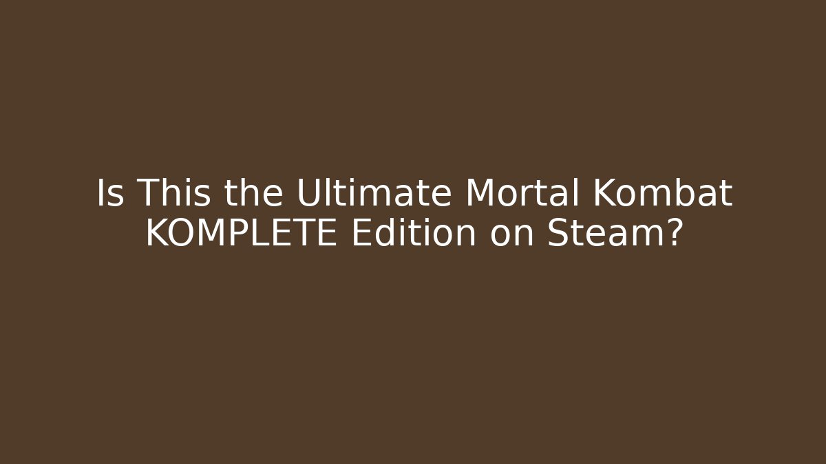Is This the Ultimate Mortal Kombat KOMPLETE Edition on Steam?