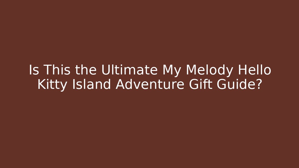 Is This the Ultimate My Melody Hello Kitty Island Adventure Gift Guide?