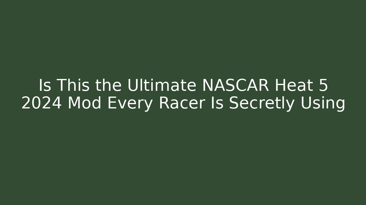 Is This the Ultimate NASCAR Heat 5 2024 Mod Every Racer Is Secretly Using