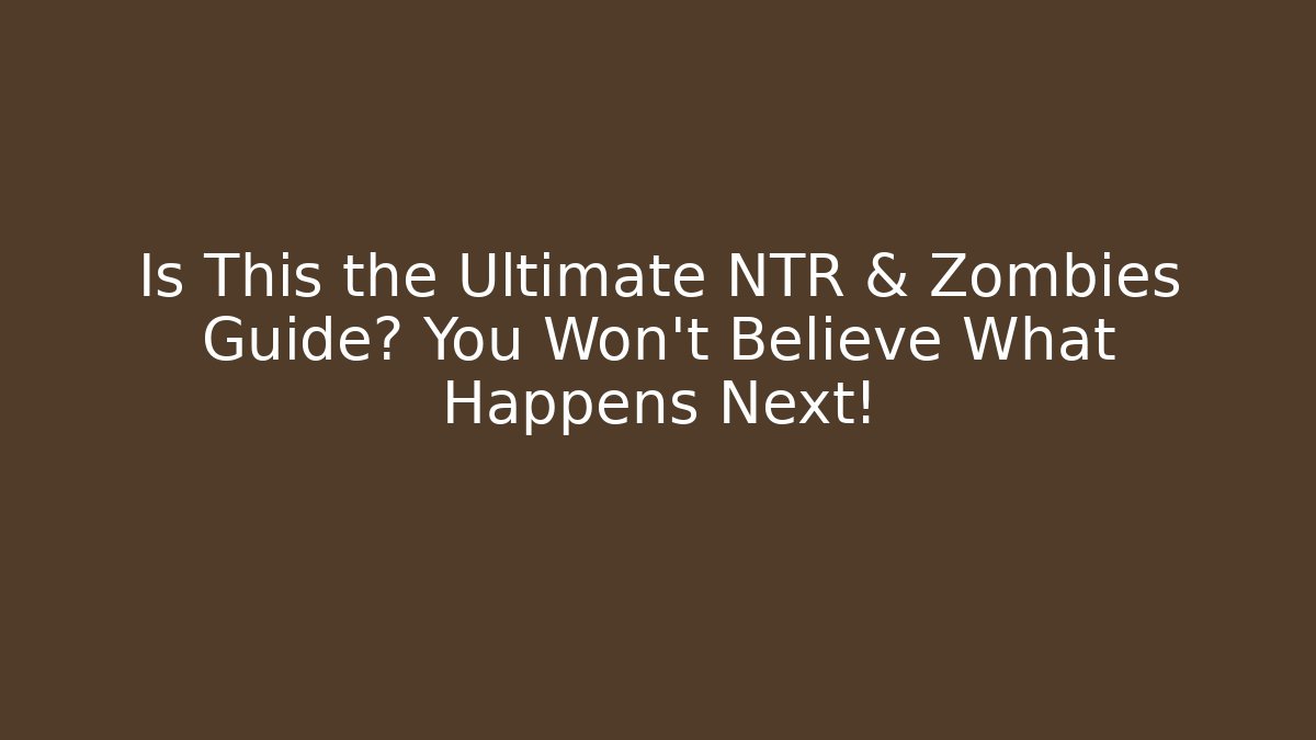 Is This the Ultimate NTR & Zombies Guide? You Won’t Believe What Happens Next!