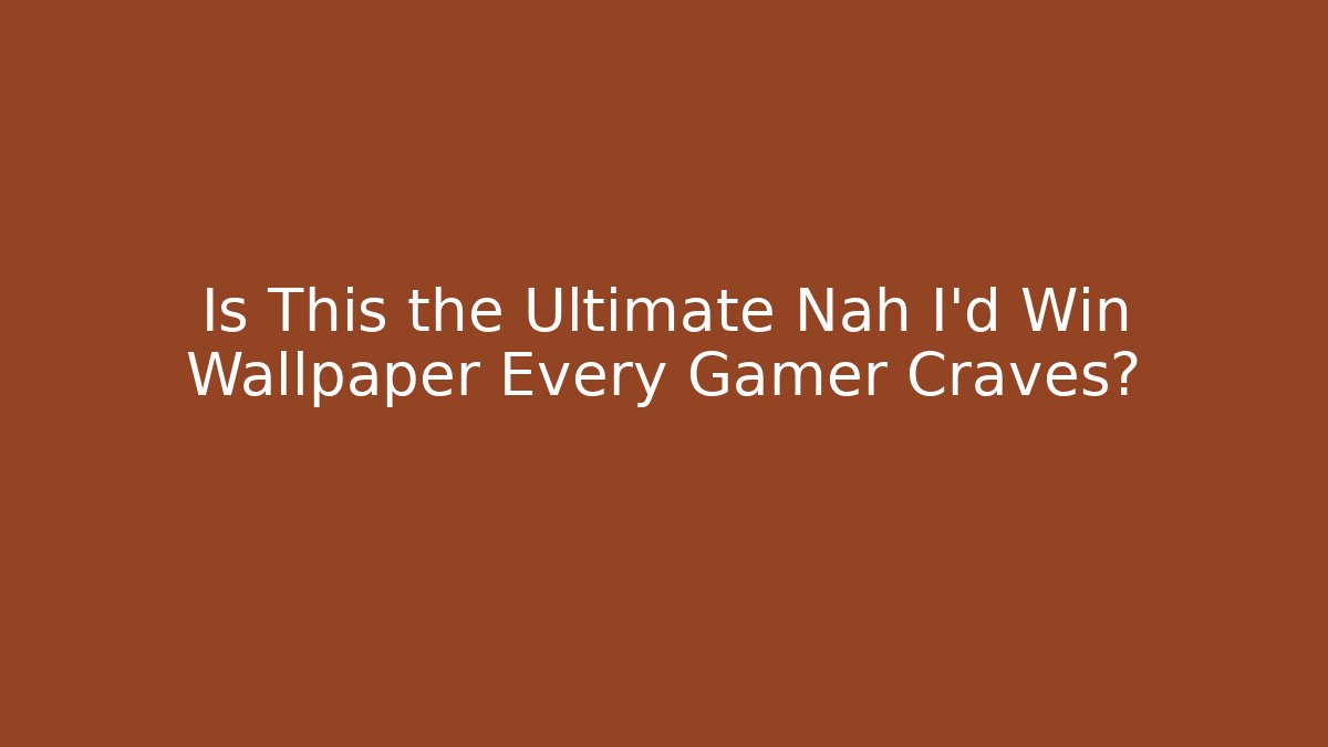 Is This the Ultimate Nah I'd Win Wallpaper Every Gamer Craves?