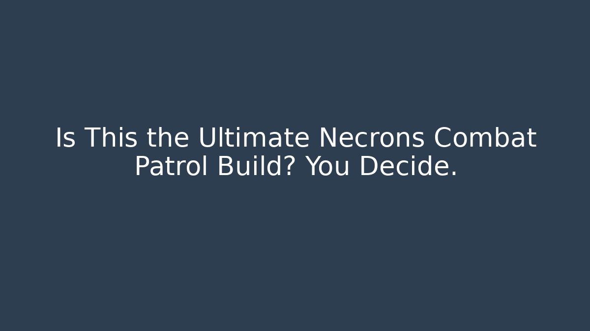 Is This the Ultimate Necrons Combat Patrol Build? You Decide.