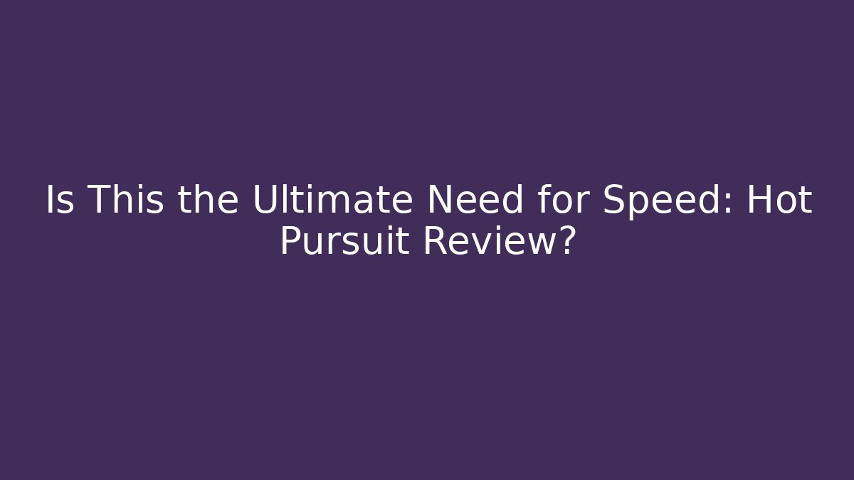 Is This the Ultimate Need for Speed: Hot Pursuit Review?