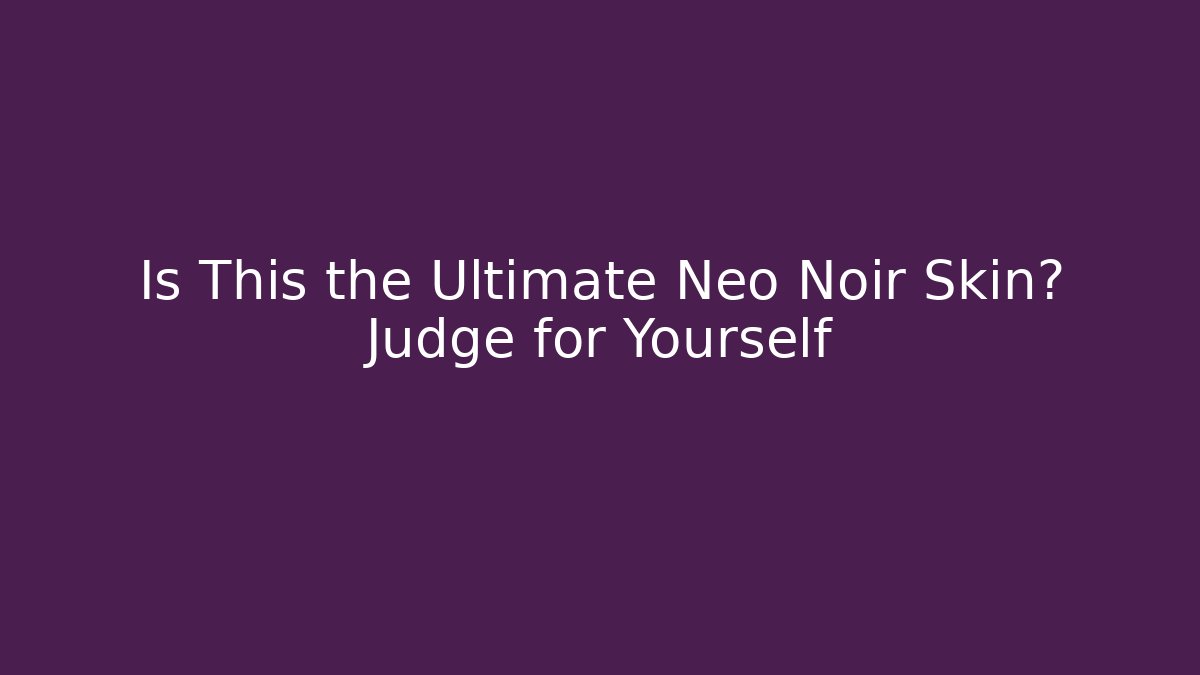 Is This the Ultimate Neo Noir Skin? Judge for Yourself