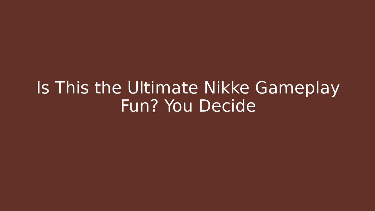 Is This the Ultimate Nikke Gameplay Fun? You Decide