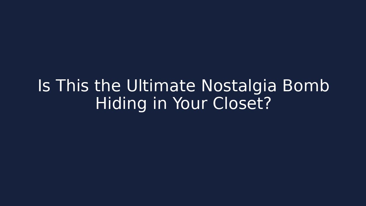 Is This the Ultimate Nostalgia Bomb Hiding in Your Closet?