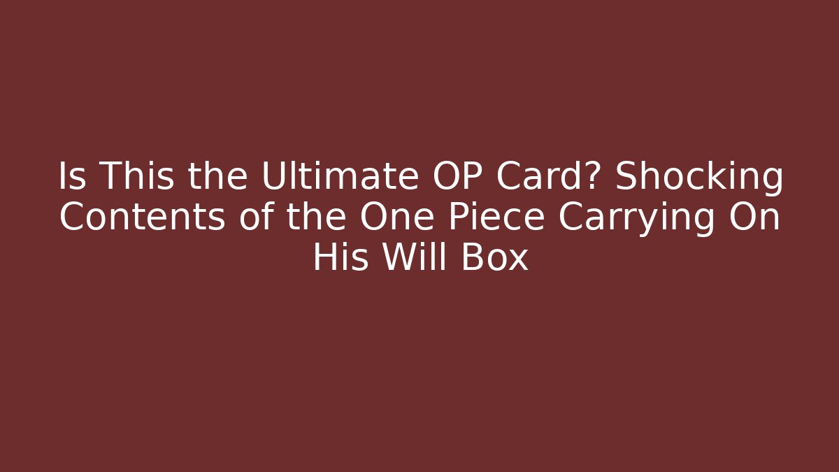 Is This the Ultimate OP Card? Shocking Contents of the One Piece Carrying On His Will Box
