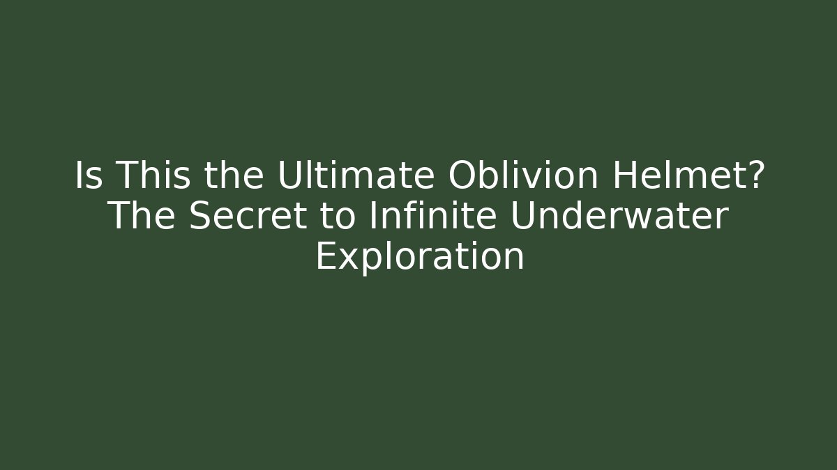Is This the Ultimate Oblivion Helmet? The Secret to Infinite Underwater Exploration