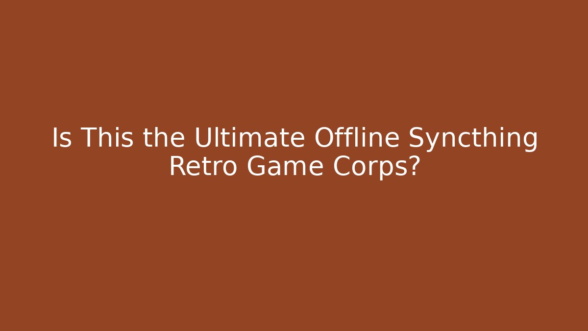 Is This the Ultimate Offline Syncthing Retro Game Corps? - Create More Assets