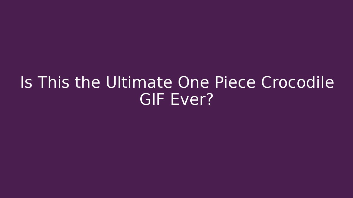 Is This the Ultimate One Piece Crocodile GIF Ever?