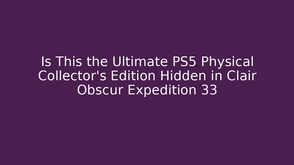 Is This the Ultimate PS5 Physical Collector’s Edition Hidden in Clair Obscur Expedition 33