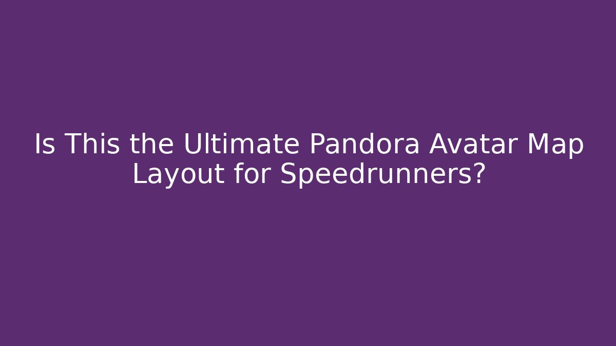 Is This the Ultimate Pandora Avatar Map Layout for Speedrunners?