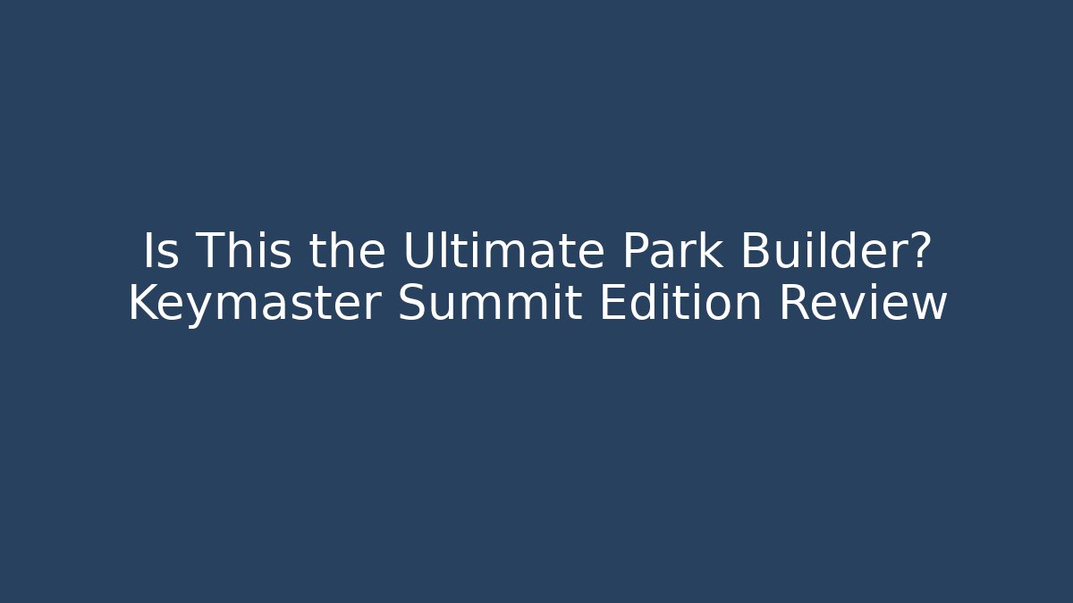 Is This the Ultimate Park Builder? Keymaster Summit Edition Review
